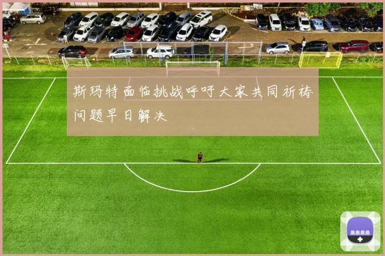 斯玛特面临挑战呼吁大家共同祈祷问题早日解决