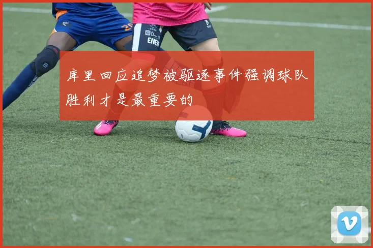 库里回应追梦被驱逐事件强调球队胜利才是最重要的