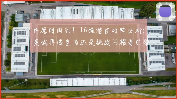 许愿时间到！16强潜在对阵分析：曼城再遇皇马还是挑战闪耀哥巴黎或对决巴萨