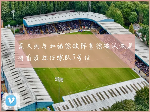 莱夫利与加福德缺阵基德确认浓眉将首发担任球队5号位