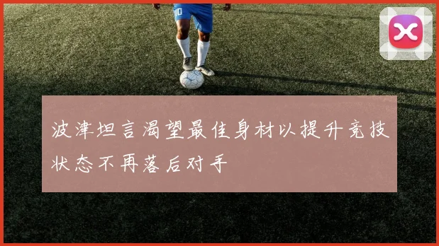 波津坦言渴望最佳身材以提升竞技状态不再落后对手