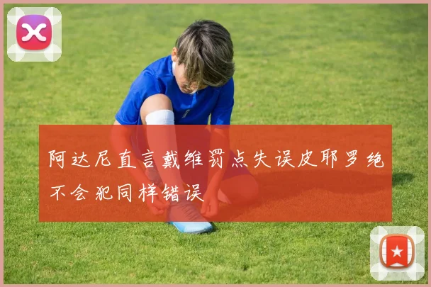 阿达尼直言戴维罚点失误皮耶罗绝不会犯同样错误