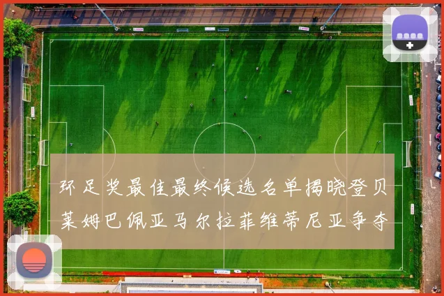 环足奖最佳最终候选名单揭晓登贝莱姆巴佩亚马尔拉菲维蒂尼亚争夺桂冠