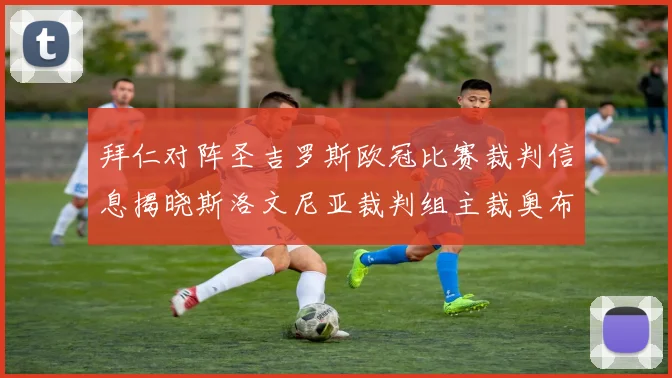 拜仁对阵圣吉罗斯欧冠比赛裁判信息揭晓斯洛文尼亚裁判组主裁奥布雷诺维奇执法