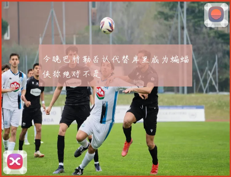 今晚巴特勒否认代替库里成为蝙蝠侠称绝对不是
