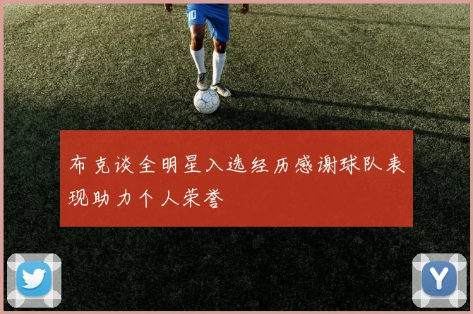 布克谈全明星入选经历感谢球队表现助力个人荣誉