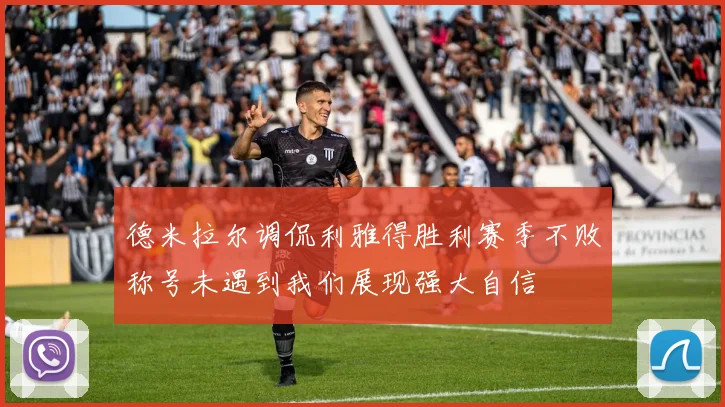 德米拉尔调侃利雅得胜利赛季不败称号未遇到我们展现强大自信