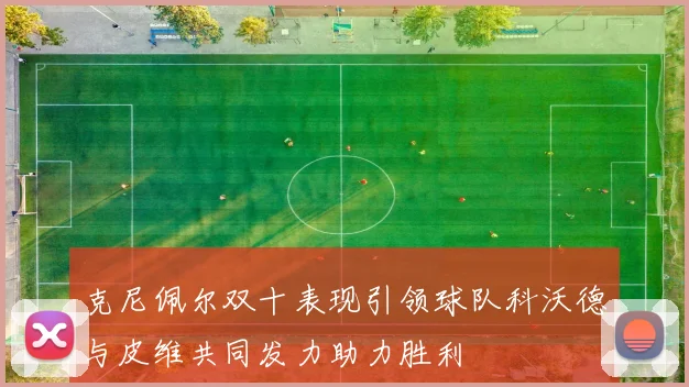 克尼佩尔双十表现引领球队科沃德与皮维共同发力助力胜利