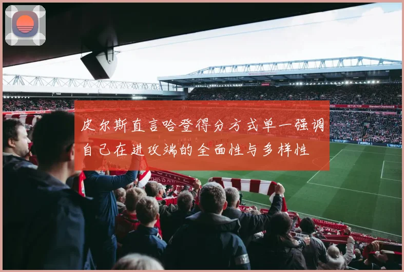 皮尔斯直言哈登得分方式单一强调自己在进攻端的全面性与多样性