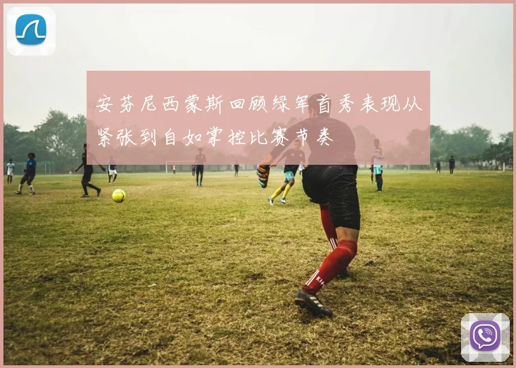 安芬尼西蒙斯回顾绿军首秀表现从紧张到自如掌控比赛节奏