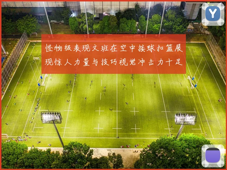 怪物级表现文班在空中接球扣篮展现惊人力量与技巧视觉冲击力十足