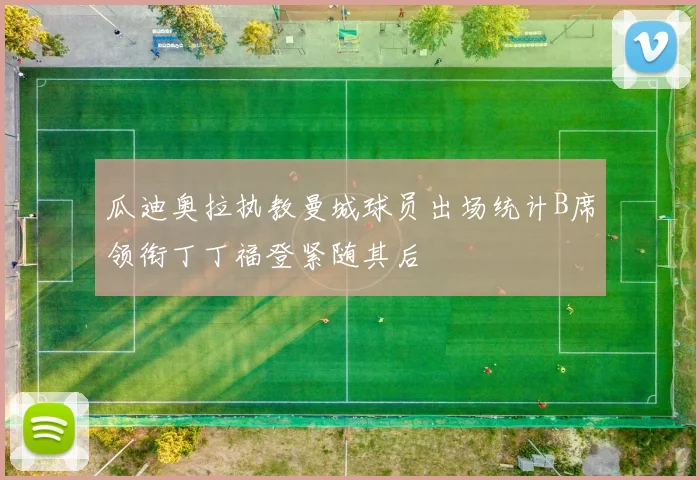 瓜迪奥拉执教曼城球员出场统计B席领衔丁丁福登紧随其后