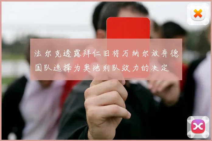 法尔克透露拜仁旧将万纳尔放弃德国队选择为奥地利队效力的决定