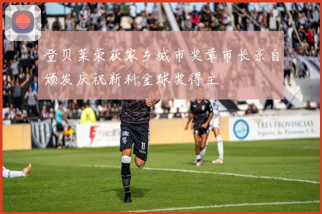 登贝莱荣获家乡城市奖章市长亲自颁发庆祝新科金球奖得主